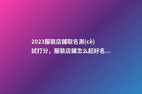 2023服裝店鋪取名測(cè)試打分，服裝店鋪怎么起好名字？-第1張-店鋪起名-玄機(jī)派